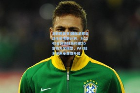 足彩网首页|国际足联启动全景鹰眼计划，为1248名顶级球员构建3D生物力学模型，VAR技术迎来革命性升级