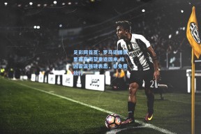 足彩网首页：罗马诺曝佩里西奇渴望重返国米 埃因霍温强硬表态，非免费放行