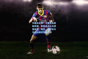 中国足彩网：卡里克执教新风潮，邮报盘点三大球星蜕变，梅努、谢什科与马兹拉维迎生涯飞跃