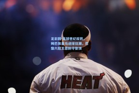 足彩网-足球世纪反转，姆巴佩皇马进球狂潮，巴黎六冠王靠防守登顶