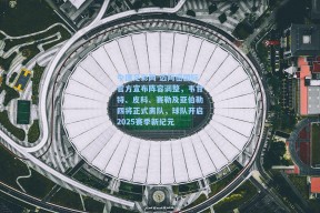 中国足彩网-迈阿密国际官方宣布阵容调整，韦甘特、皮科、赛勒及亚伯勒四将正式离队，球队开启2025赛季新纪元