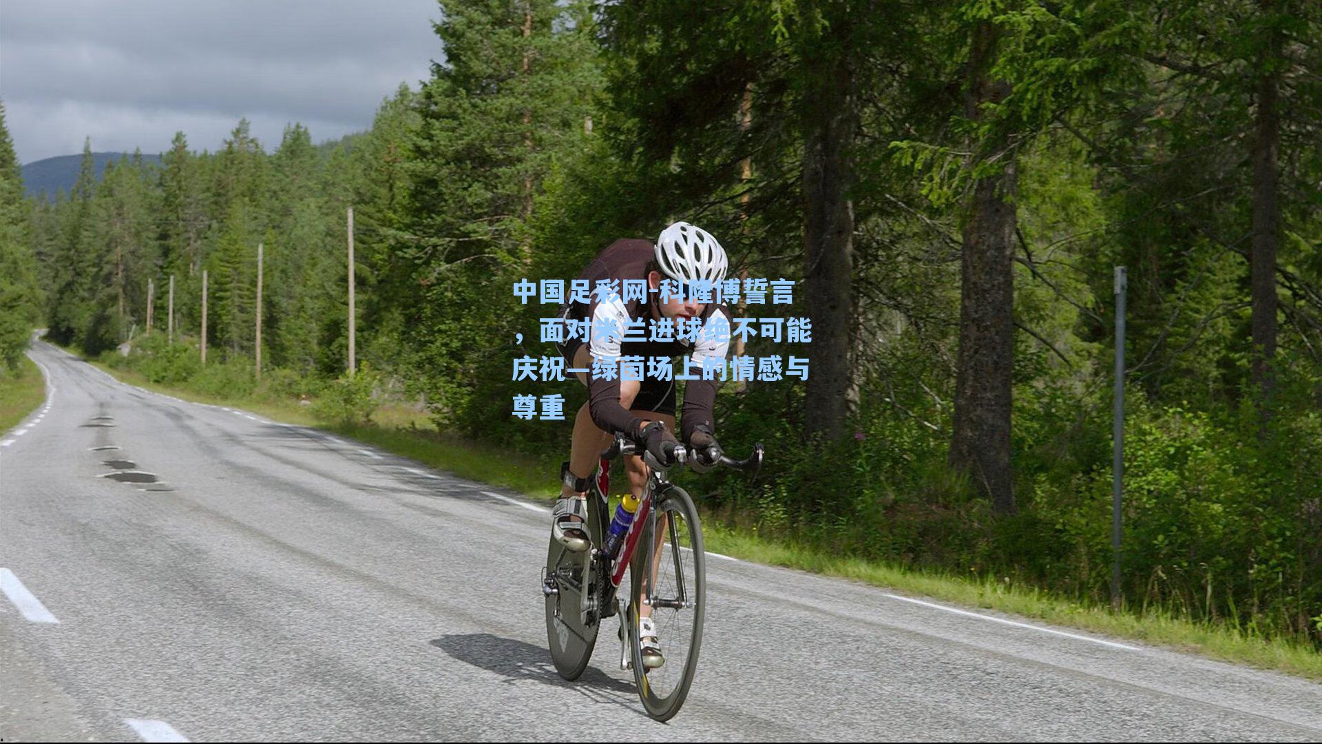 科隆博誓言，面对米兰进球绝不可能庆祝—绿茵场上的情感与尊重