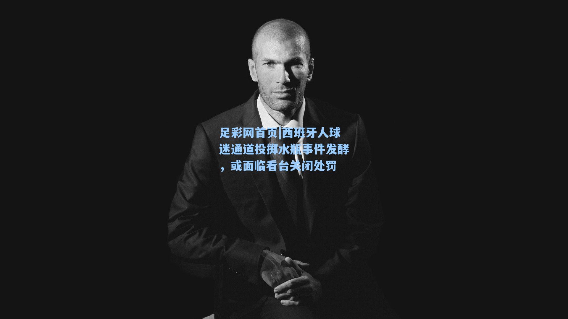 西班牙人球迷通道投掷水瓶事件发酵，或面临看台关闭处罚