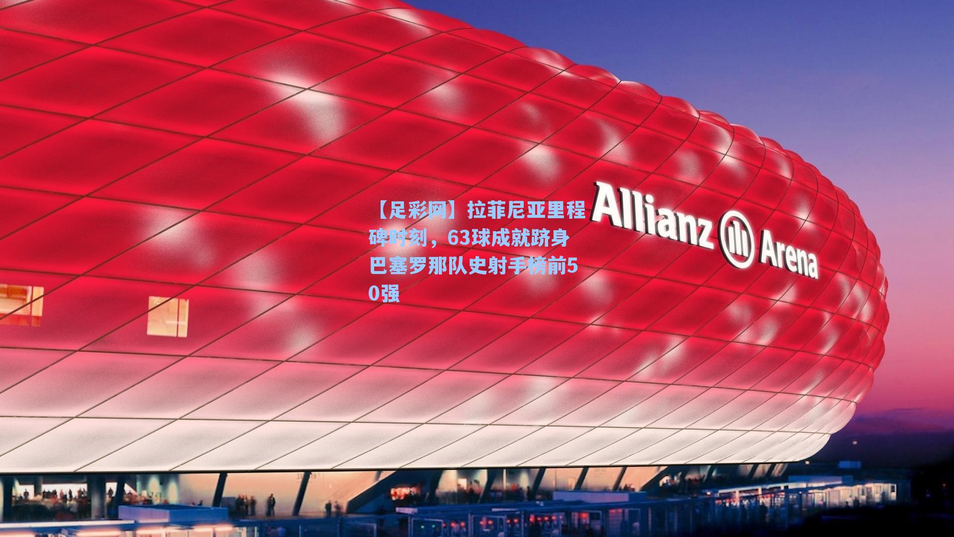 拉菲尼亚里程碑时刻，63球成就跻身巴塞罗那队史射手榜前50强