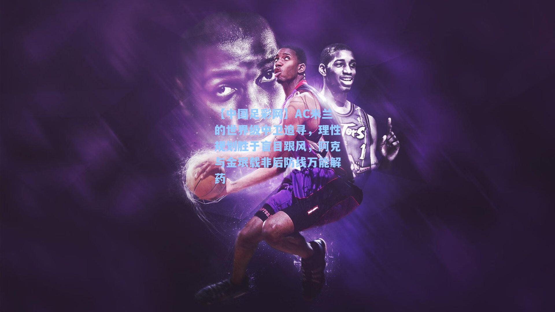 AC米兰的世界级中卫追寻,理性规划胜于盲目跟风,阿克与金珉载非后防线万能解药