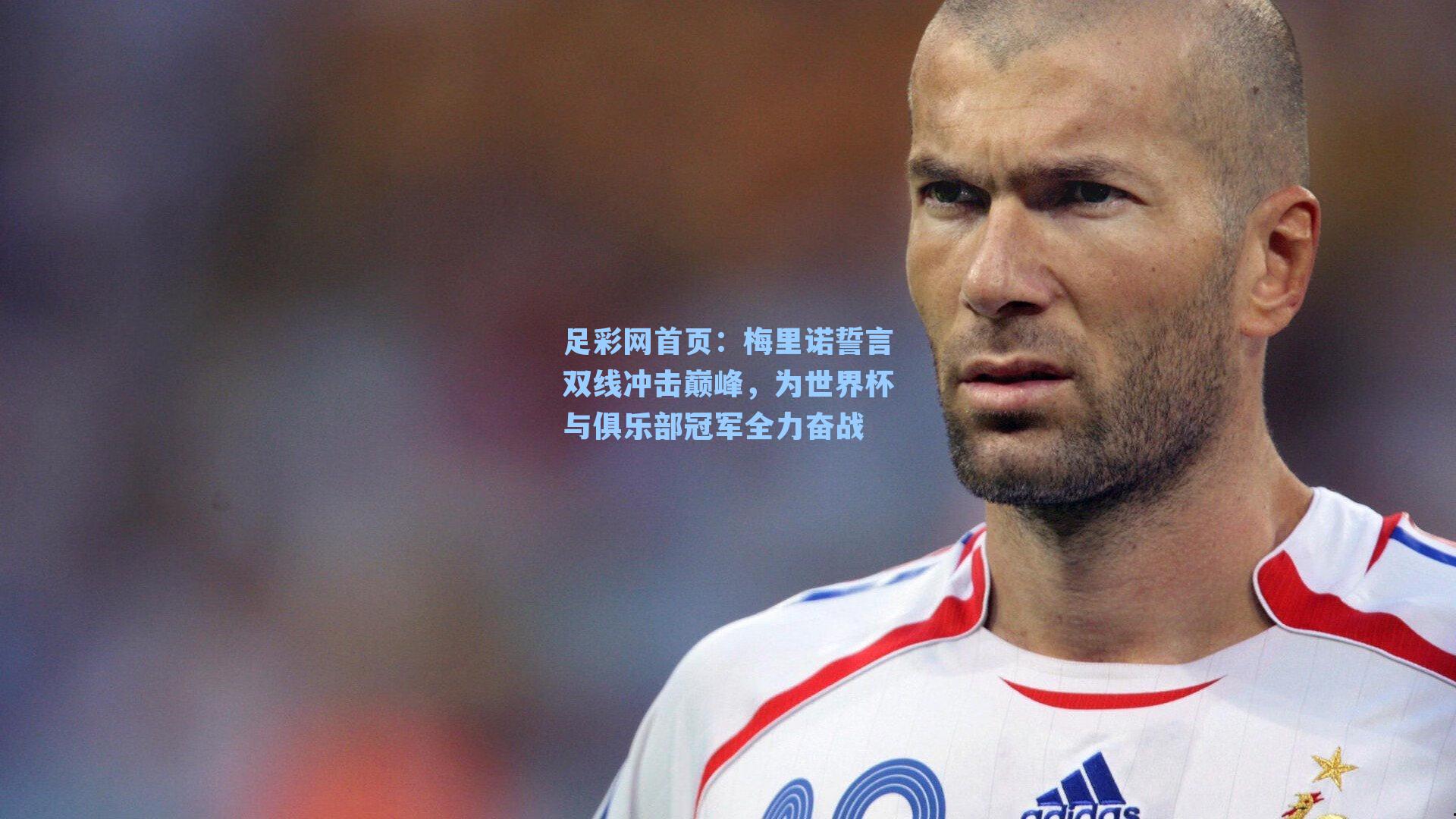 梅里诺誓言双线冲击巅峰，为世界杯与俱乐部冠军全力奋战