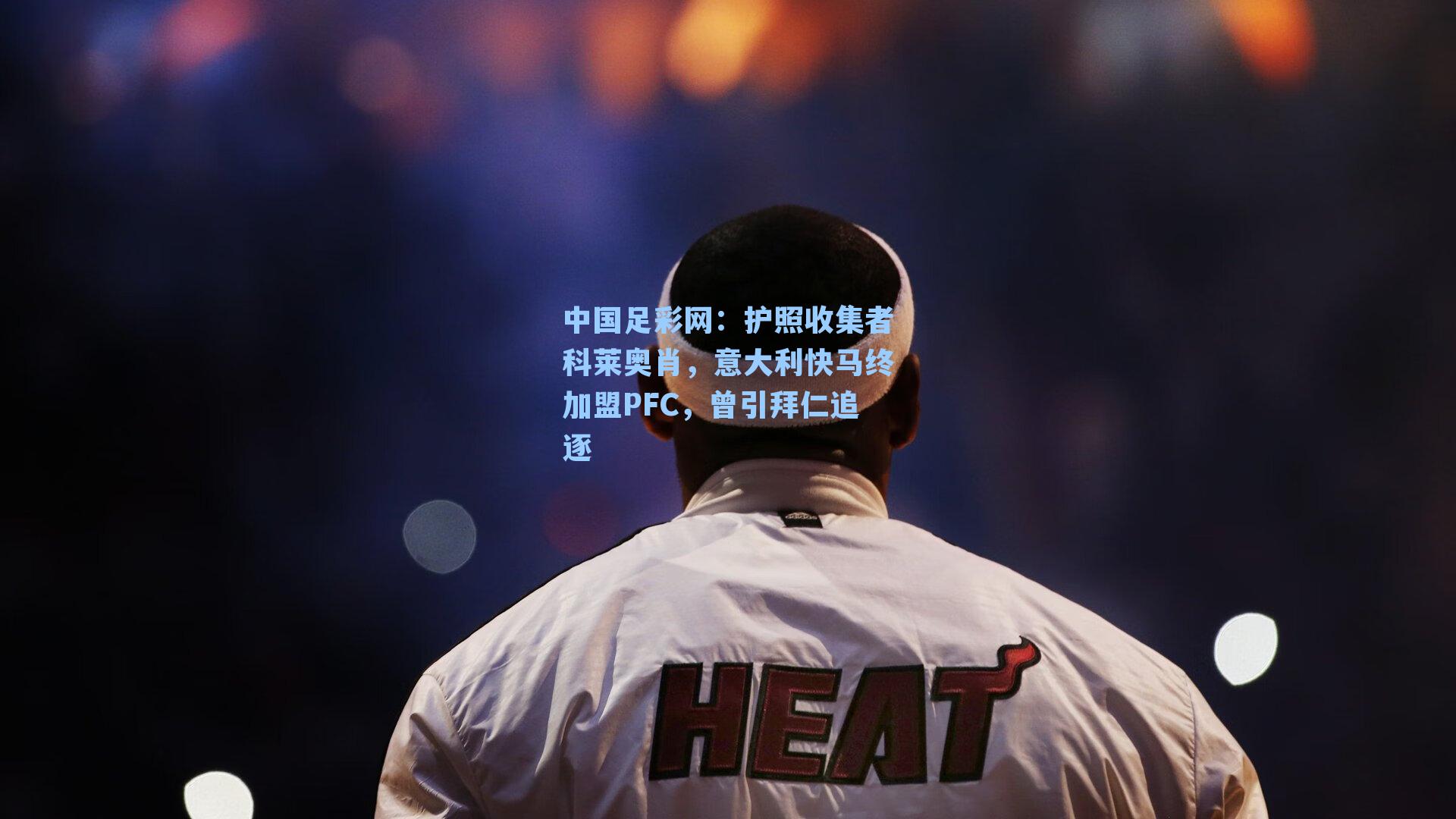 护照收集者科莱奥肖，意大利快马终加盟PFC，曾引拜仁追逐