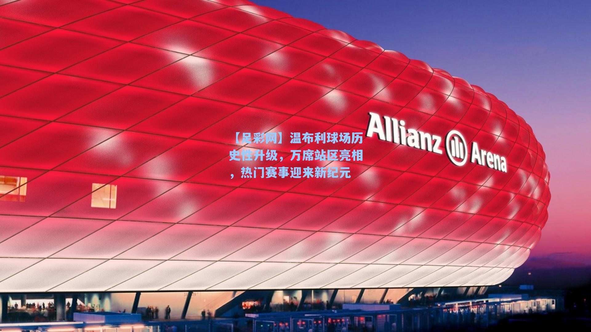 温布利球场历史性升级，万席站区亮相，热门赛事迎来新纪元