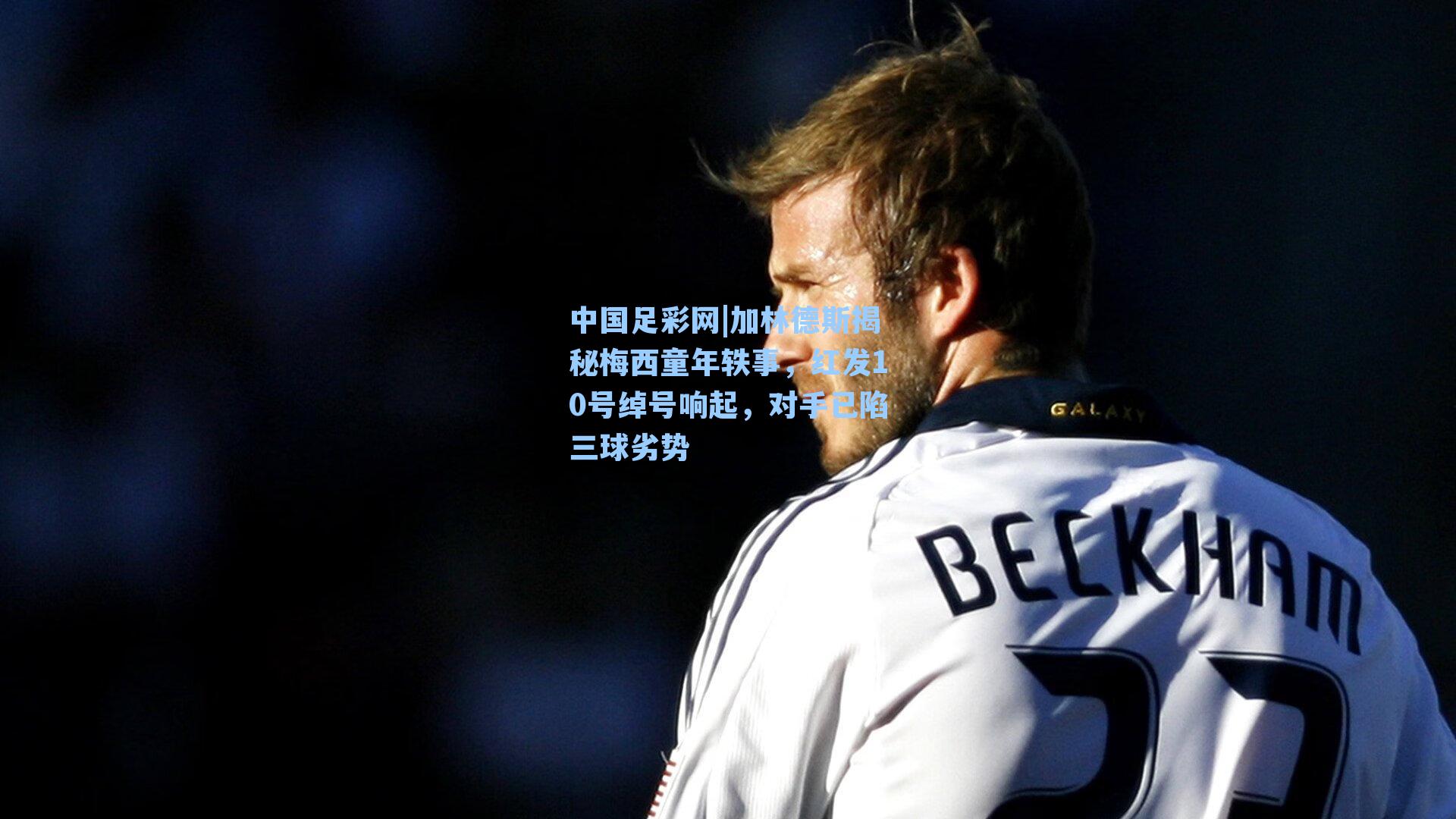 加林德斯揭秘梅西童年轶事，红发10号绰号响起，对手已陷三球劣势