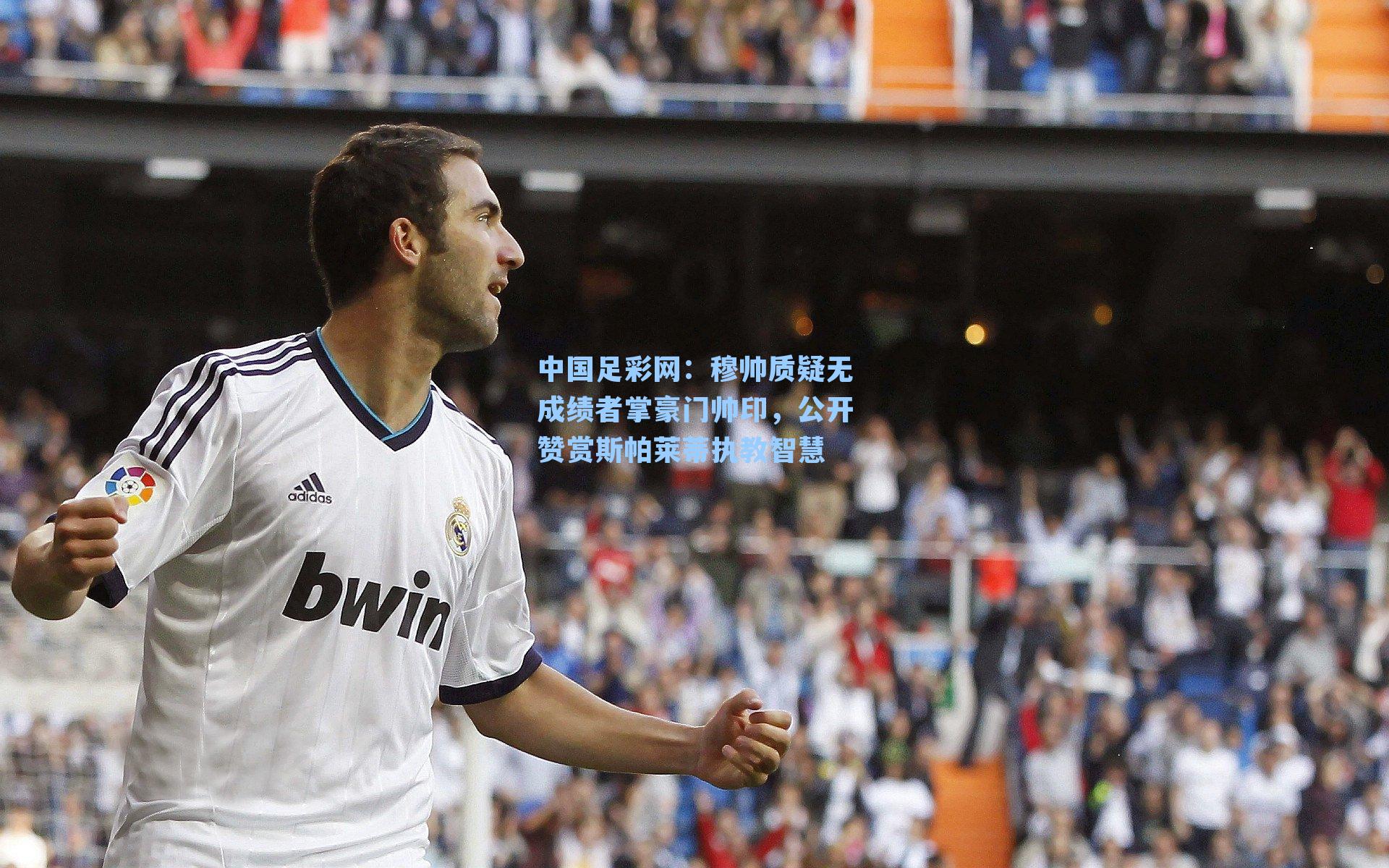 穆帅质疑无成绩者掌豪门帅印，公开赞赏斯帕莱蒂执教智慧