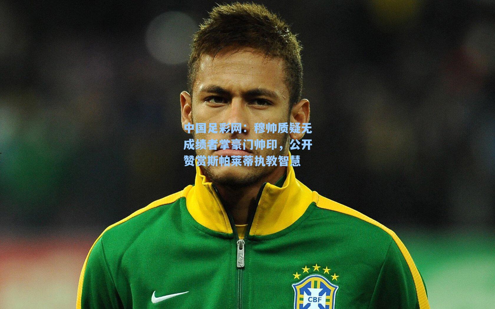 穆帅质疑无成绩者掌豪门帅印，公开赞赏斯帕莱蒂执教智慧