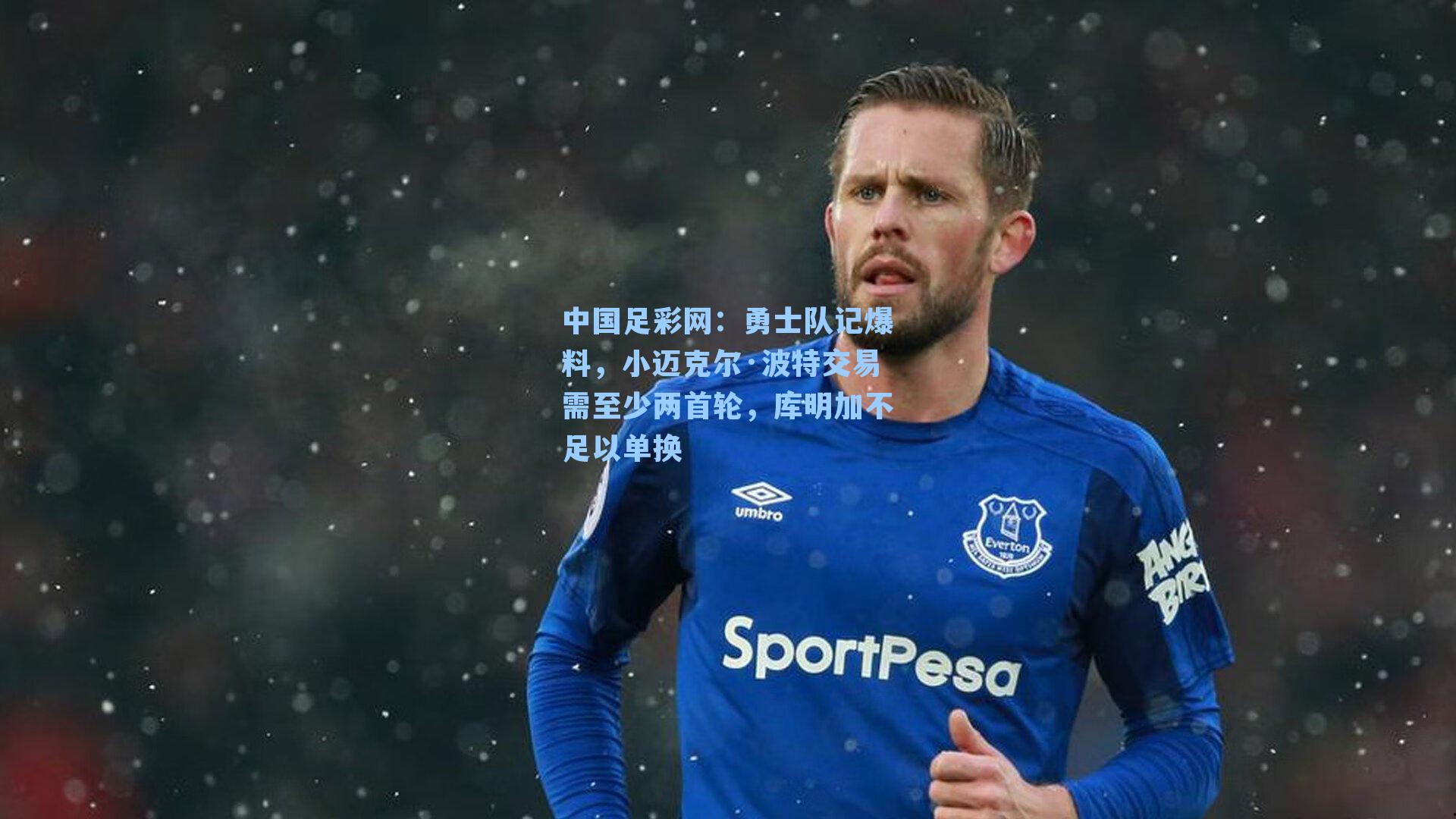 勇士队记爆料，小迈克尔·波特交易需至少两首轮，库明加不足以单换