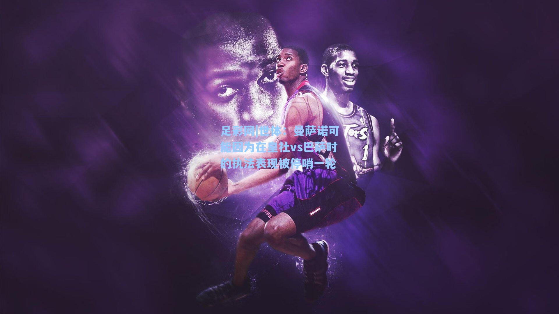 世体:曼萨诺可能因为在皇社vs巴萨时的执法表现被停哨一轮