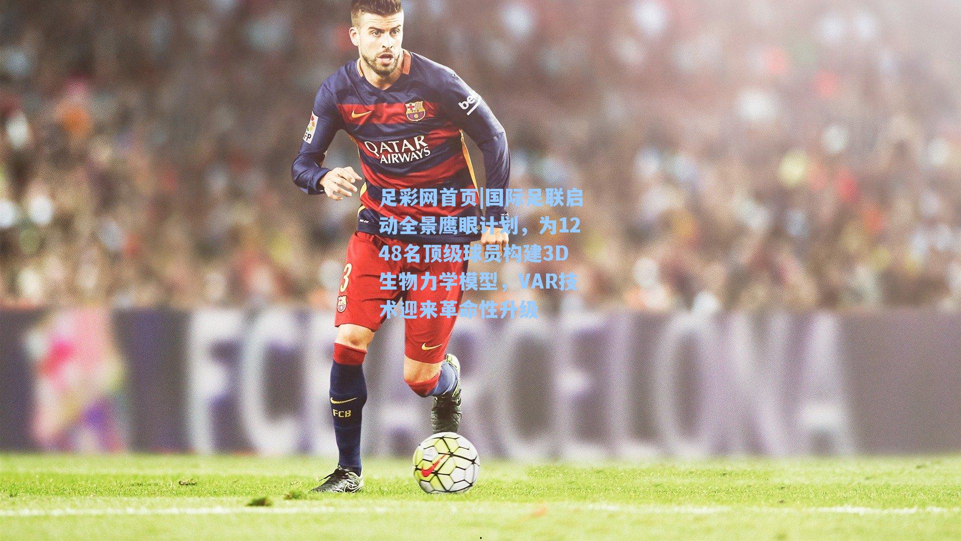 国际足联启动全景鹰眼计划，为1248名顶级球员构建3D生物力学模型，VAR技术迎来革命性升级