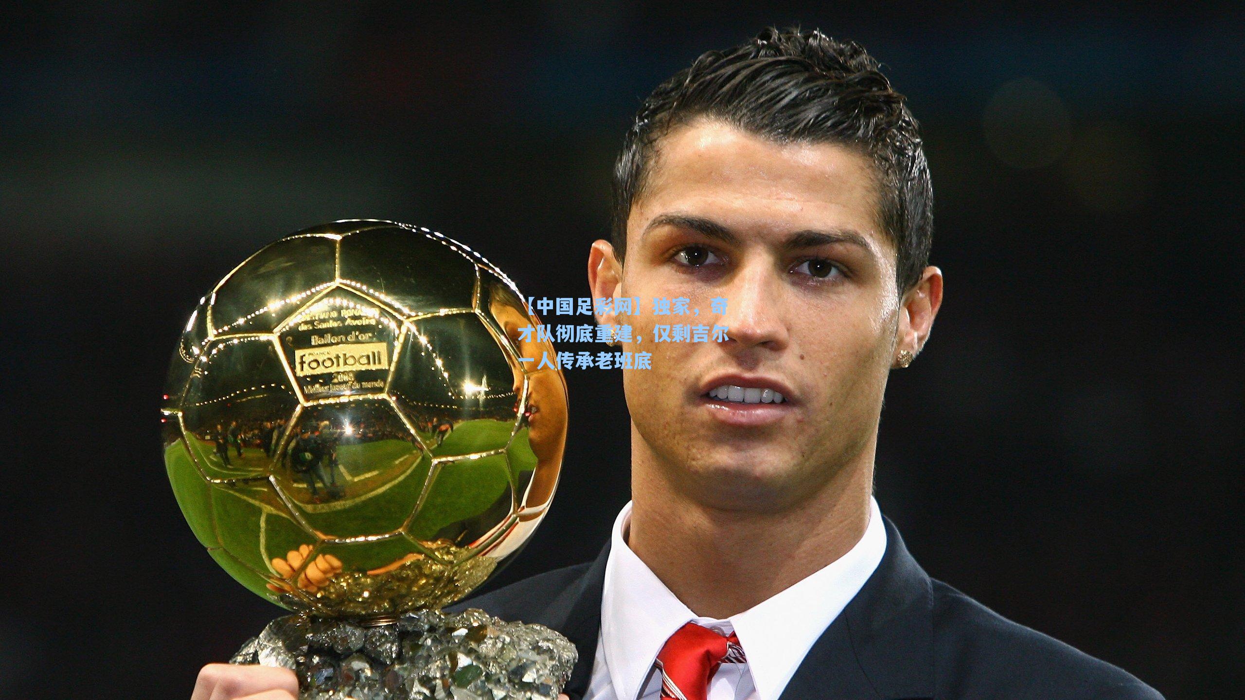 独家，奇才队彻底重建，仅剩吉尔一人传承老班底