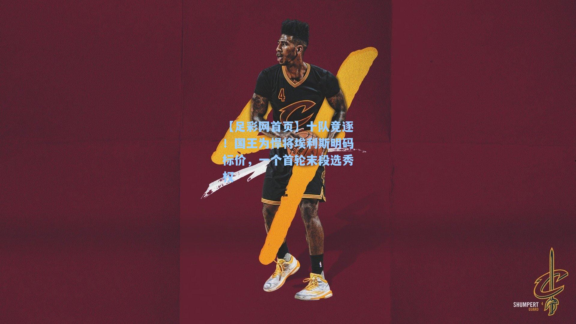 十队竞逐！国王为悍将埃利斯明码标价，一个首轮末段选秀权