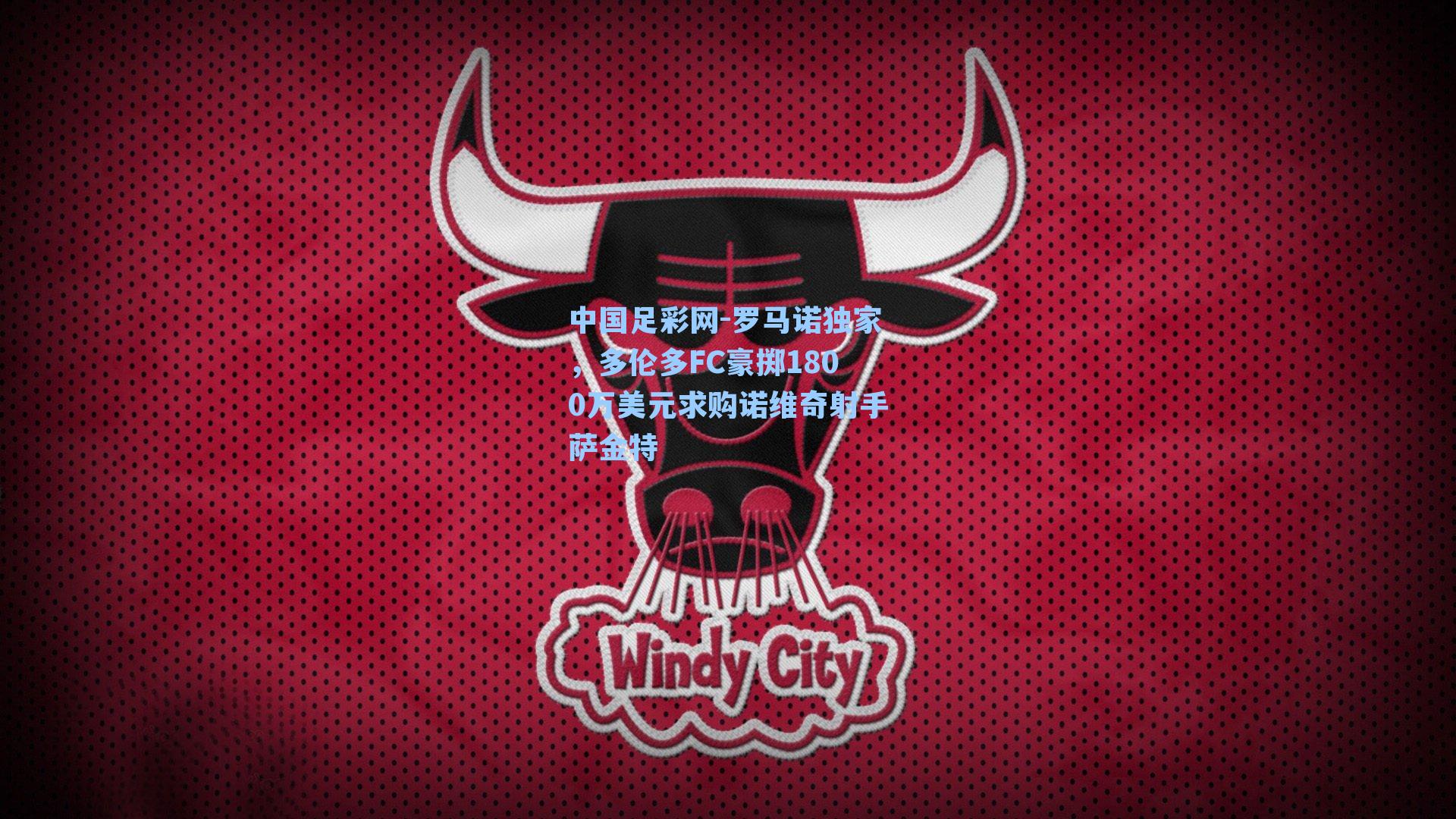 罗马诺独家，多伦多FC豪掷1800万美元求购诺维奇射手萨金特