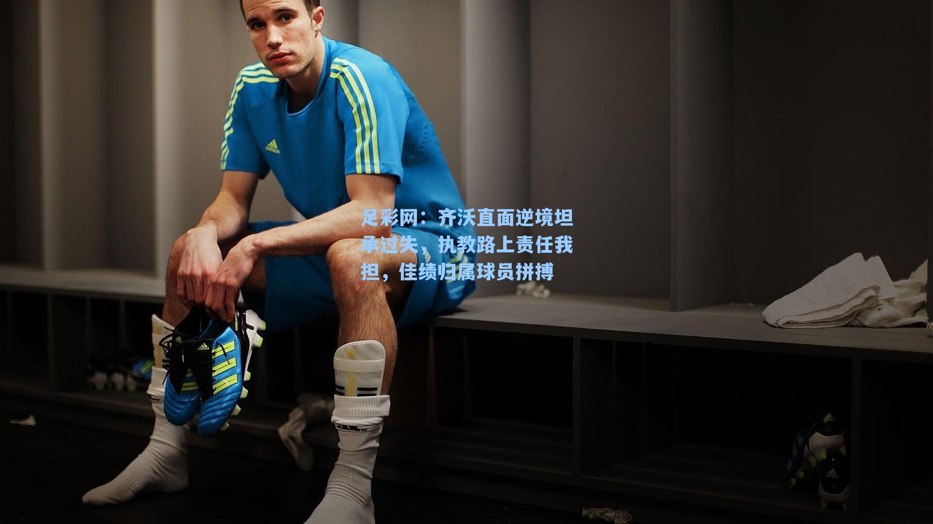 齐沃直面逆境坦承过失，执教路上责任我担，佳绩归属球员拼搏