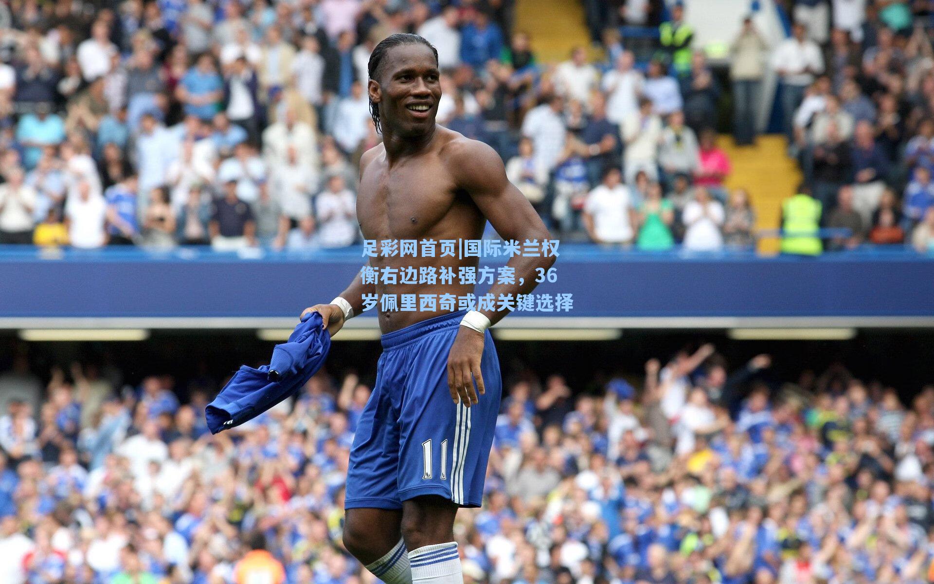 国际米兰权衡右边路补强方案，36岁佩里西奇或成关键选择