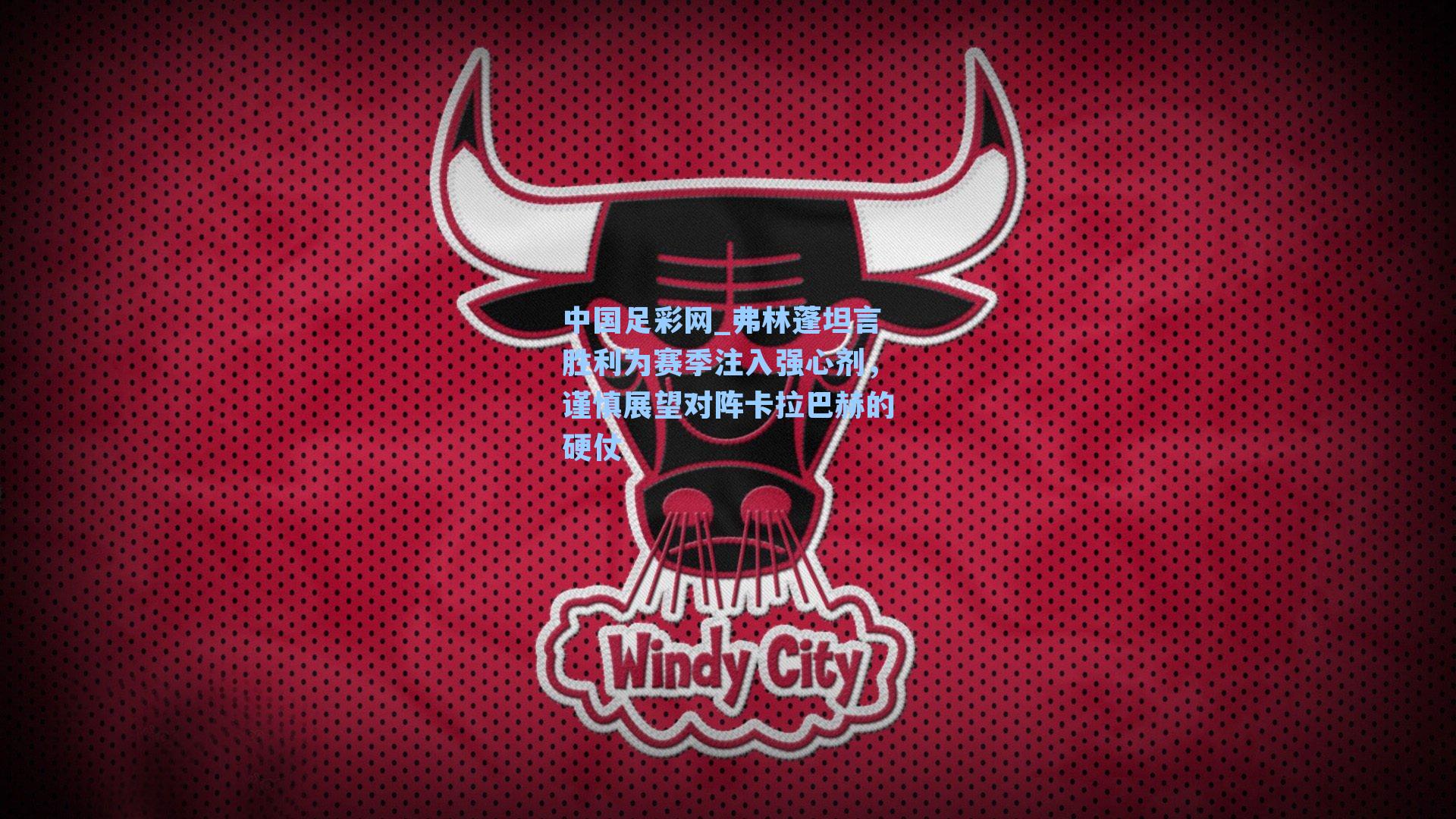 弗林蓬坦言胜利为赛季注入强心剂,谨慎展望对阵卡拉巴赫的硬仗