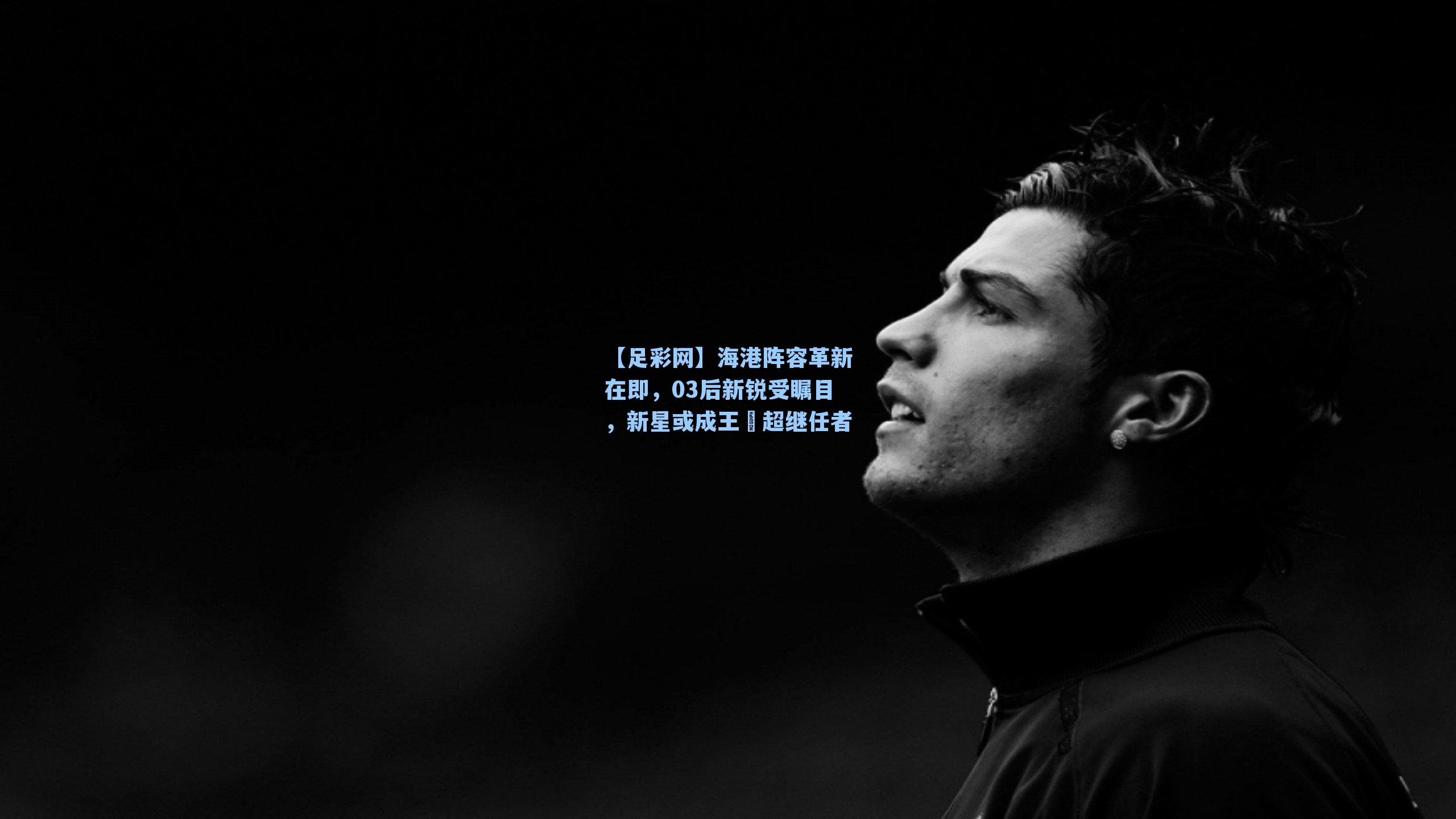 海港阵容革新在即，03后新锐受瞩目，新星或成王燊超继任者