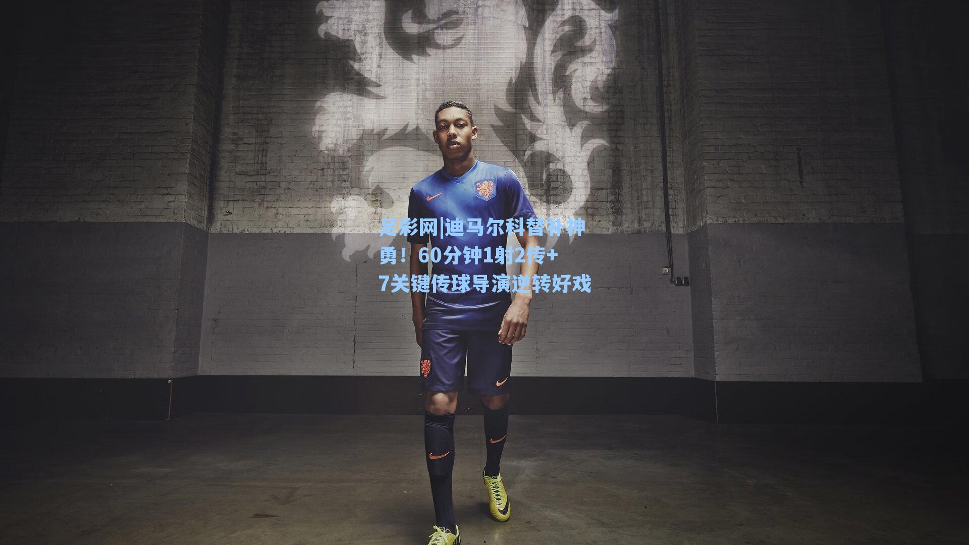 迪马尔科替补神勇!60分钟1射2传+7关键传球导演逆转好戏