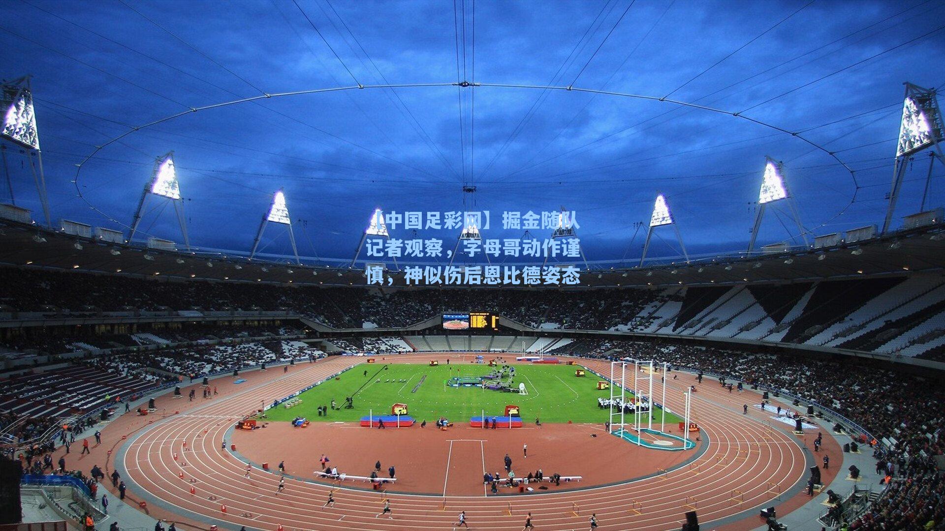 掘金随队记者观察，字母哥动作谨慎，神似伤后恩比德姿态