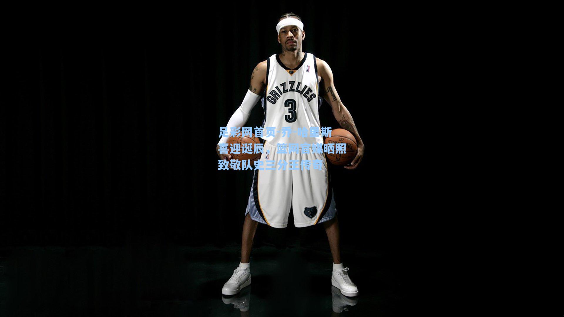 乔-哈里斯喜迎诞辰，篮网官媒晒照致敬队史三分王传奇