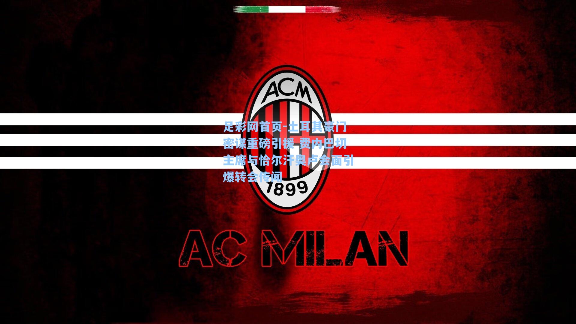 土耳其豪门密谋重磅引援 费内巴切主席与恰尔汗奥卢会面引爆转会传闻