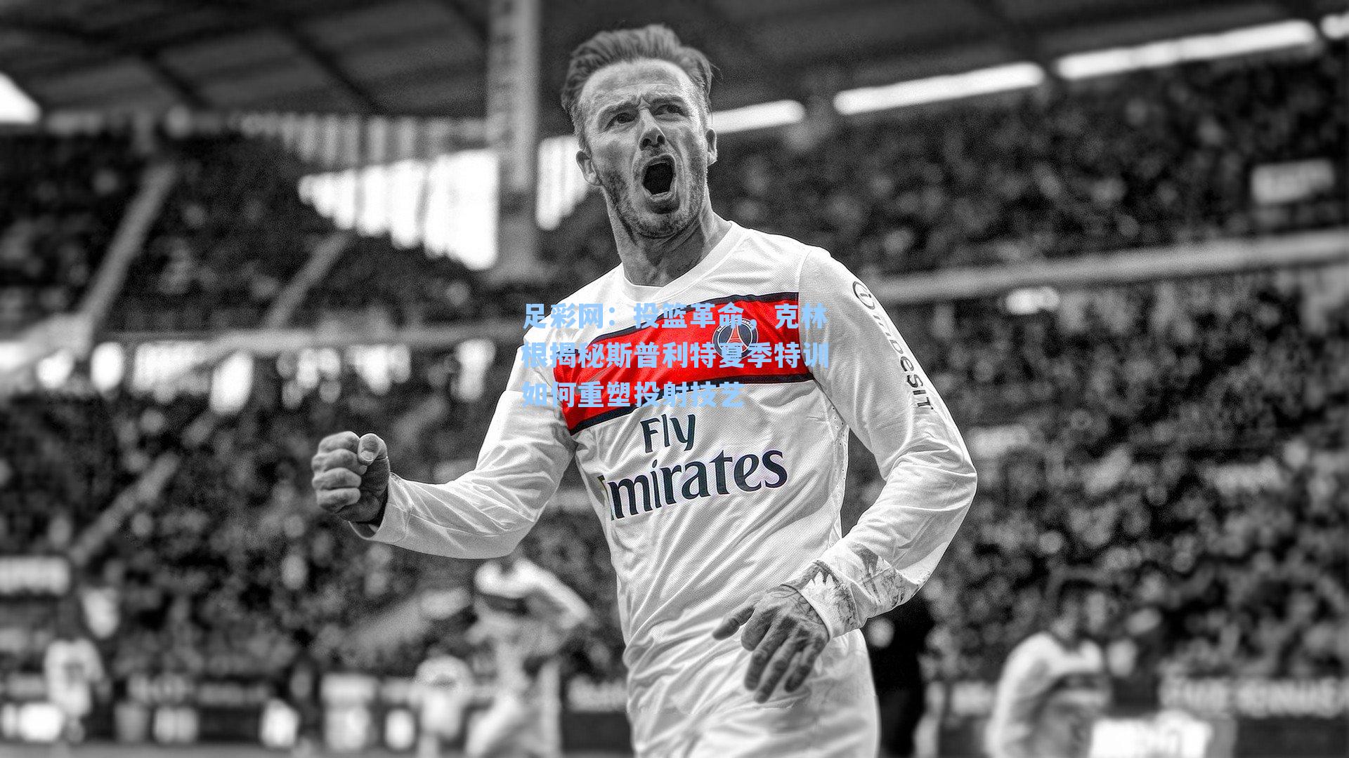 投篮革命，克林根揭秘斯普利特夏季特训如何重塑投射技艺