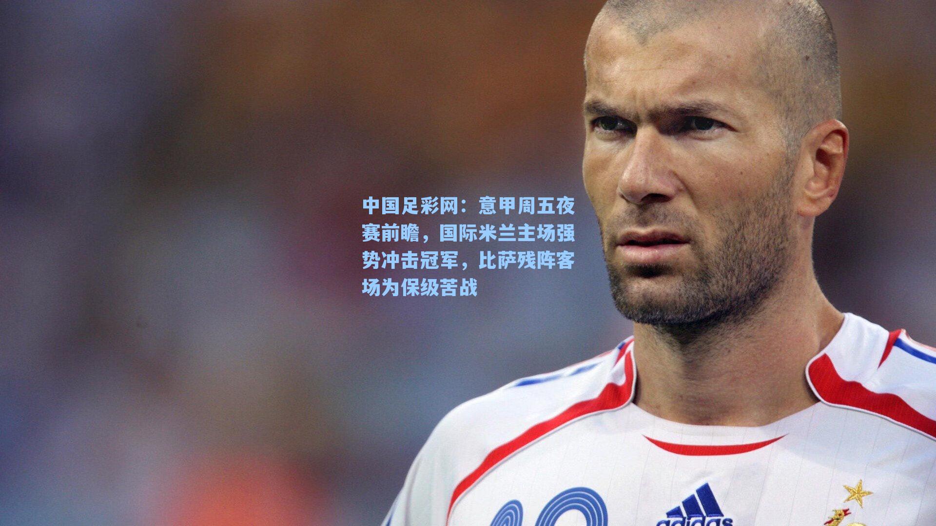 意甲周五夜赛前瞻，国际米兰主场强势冲击冠军，比萨残阵客场为保级苦战