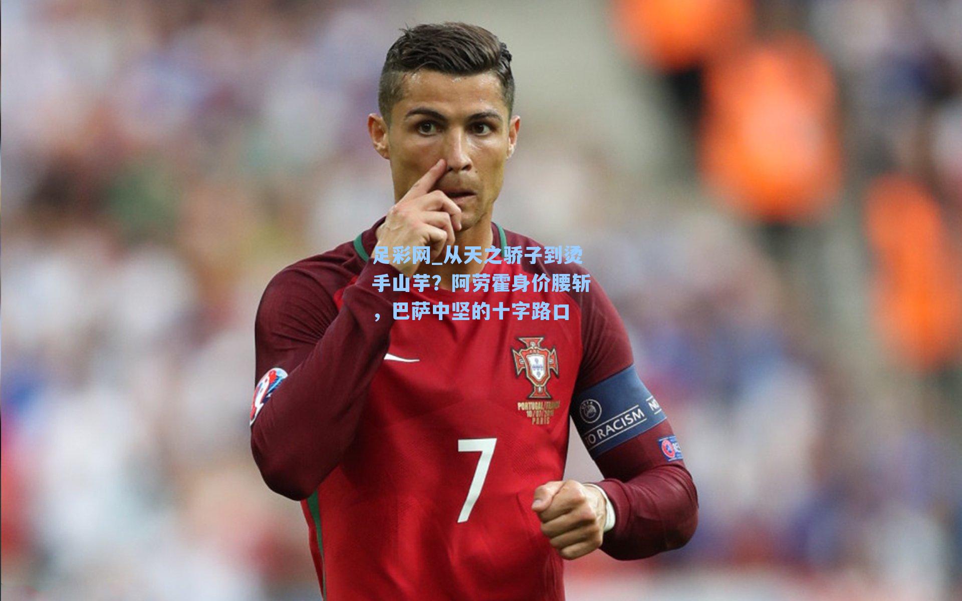 从天之骄子到烫手山芋？阿劳霍身价腰斩，巴萨中坚的十字路口