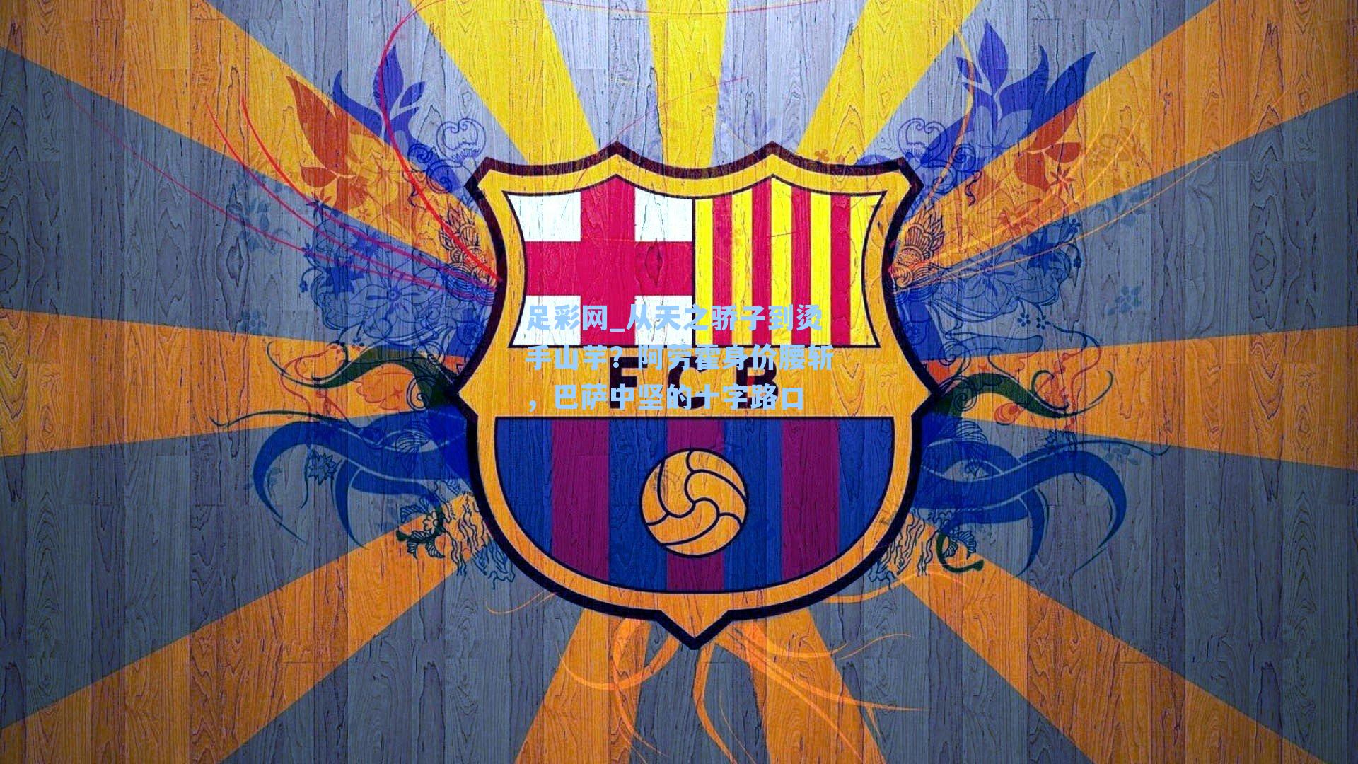 从天之骄子到烫手山芋？阿劳霍身价腰斩，巴萨中坚的十字路口