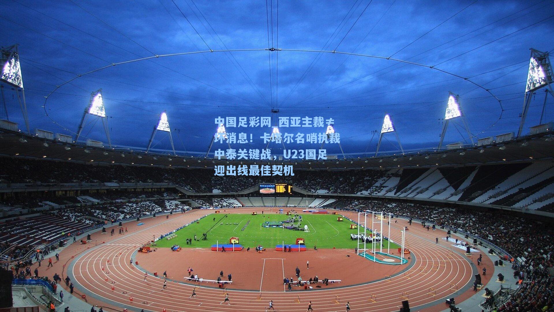 西亚主裁≠坏消息！卡塔尔名哨执裁中泰关键战，U23国足迎出线最佳契机