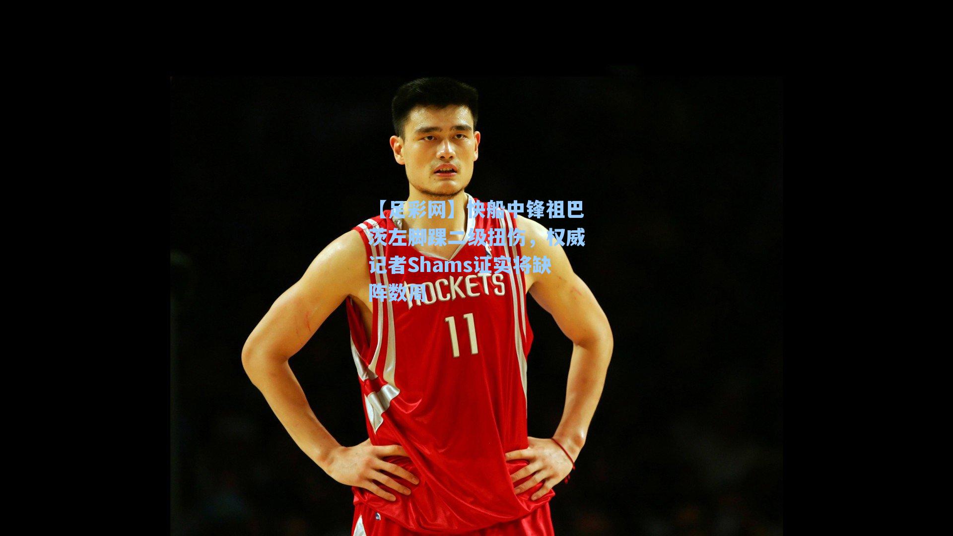 快船中锋祖巴茨左脚踝二级扭伤，权威记者Shams证实将缺阵数周