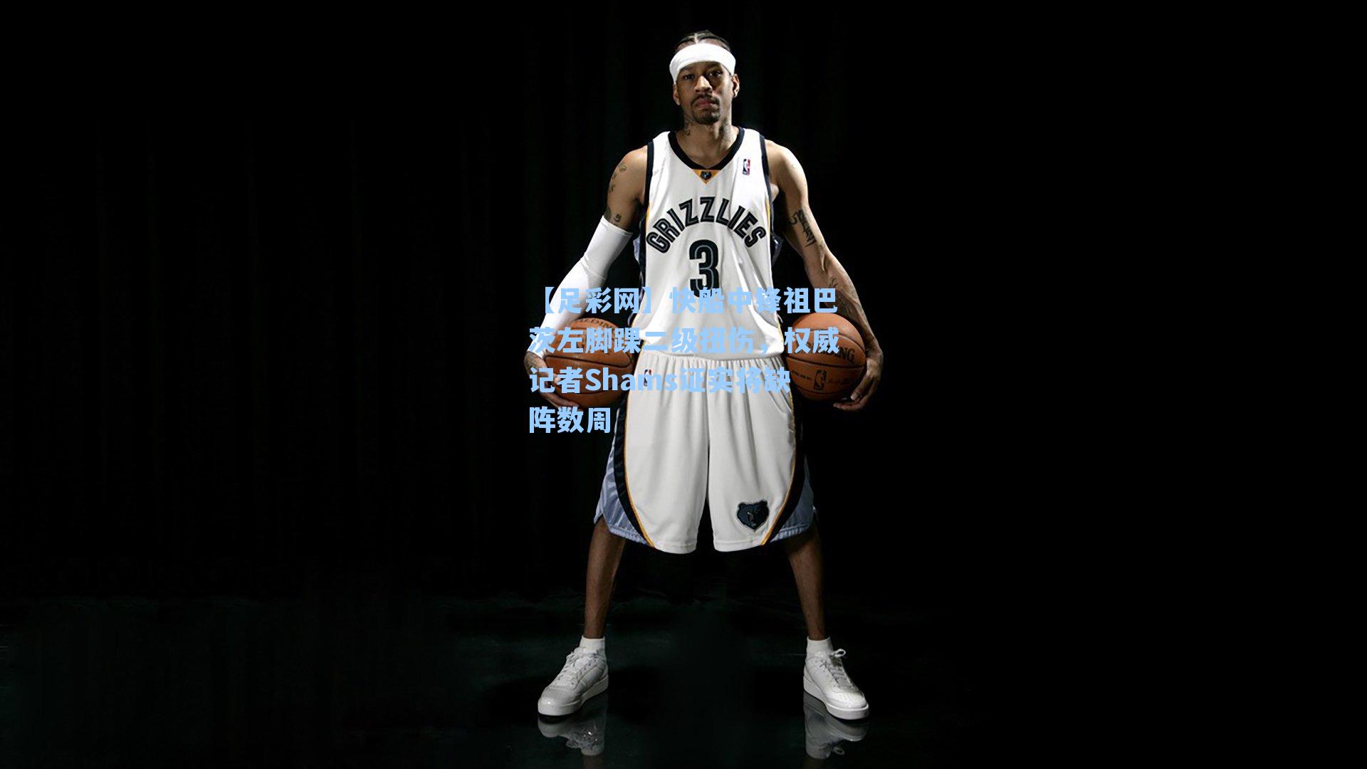 快船中锋祖巴茨左脚踝二级扭伤，权威记者Shams证实将缺阵数周